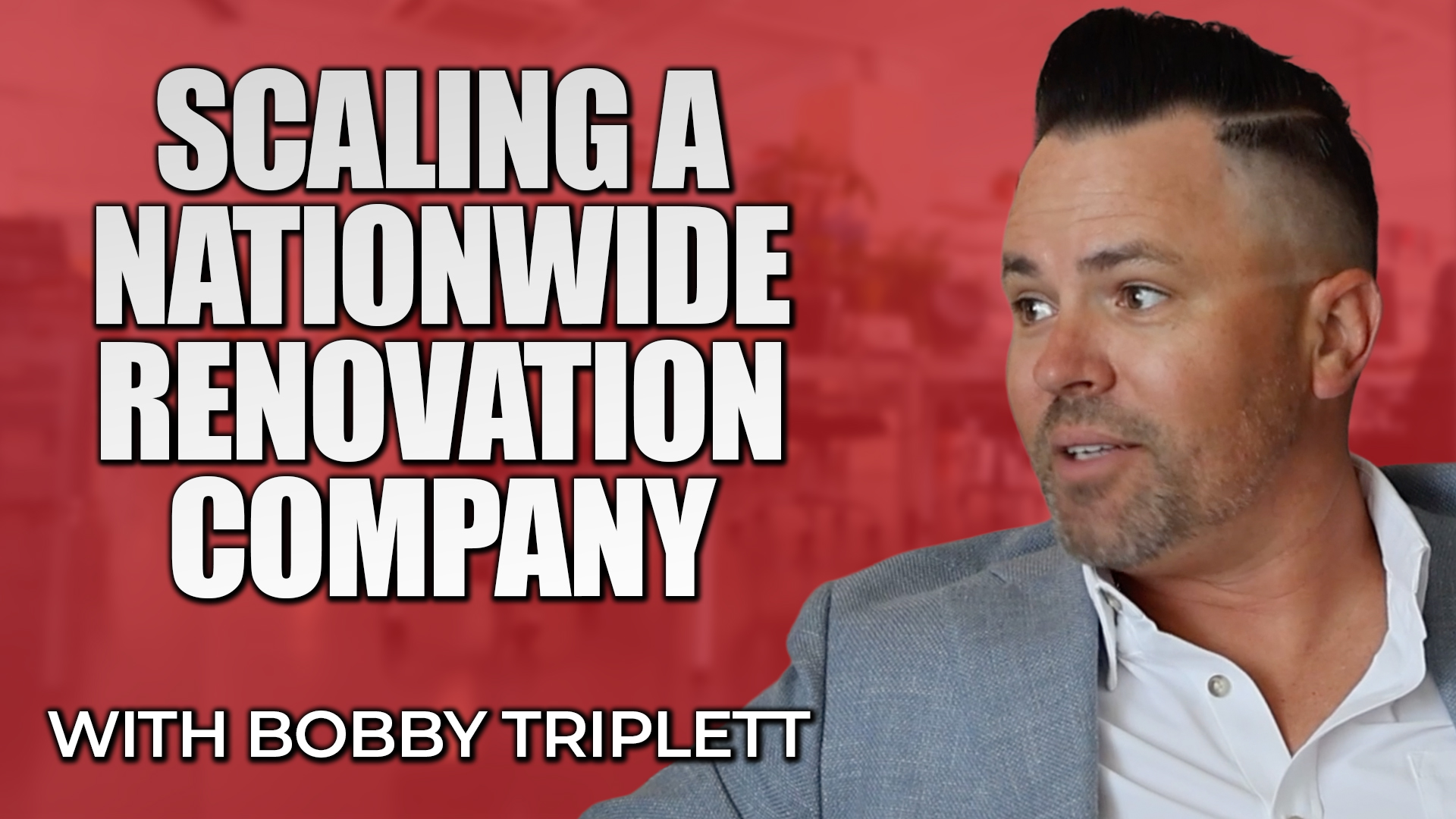 Scaling A Nationwide Renovation Company with Bobby Triplett